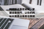 网站排名稳定秘籍，掌握这些技巧，让你的网站长期霸占搜索引擎前列！