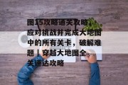 图15攻略通关攻略，应对挑战并完成大地图中的所有关卡，破解难题 | 穿越大地图全关速达攻略