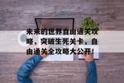 未来的世界自由通关攻略,突破生死关卡,自由通关全攻略大公开!