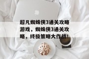 超凡蜘蛛侠3通关攻略游戏,蜘蛛侠3通关攻略,终极策略大作战! 超凡蜘蛛侠3通关攻略游戏,蜘蛛侠3通关攻略,终极策略大作战!