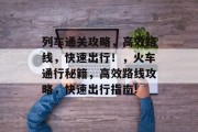 列车通关攻略，高效路线，快速出行！，火车通行秘籍，高效路线攻略，快速出行指南!