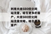 利用大连SEO优化网站流量，吸引更多的客户，大连SEO优化网站流量攻略，吸引更多客户