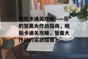 帕斯卡通关攻略——你的智囊大作战指南，帕斯卡通关攻略，智囊大作战的实战指南