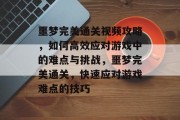 噩梦完美通关视频攻略,如何高效应对游戏中的难点与挑战,噩梦完美通关,快速应对游戏难点的技巧