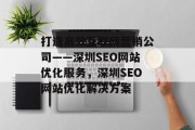 打造高效互联网营销公司——深圳SEO网站优化服务，深圳SEO网站优化解决方案