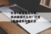 红警2最强通关攻略，挑战最强大火力！红警2最强通关攻略汇总