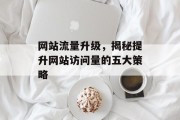网站流量升级，揭秘提升网站访问量的五大策略