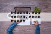 松岗网站搭建，高效低成本的选择，助力企业数字化转型