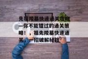 先祖陵墓快速通关攻略—你不能错过的通关策略!,祖先陵墓快速通关,一招破解秘籍