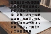 三国志2是一款备受玩家喜爱的策略类游戏，它的主线剧情围绕着曹操、刘备、孙权三位英雄展开。在其中，许多有趣的通关玩法都让玩家爱不释手，三国志2，三国智勇双全