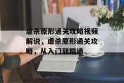 虐杀原形通关攻略视频解说，虐杀原形通关攻略，从入门到精通