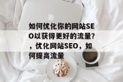 如何优化你的网站SEO以获得更好的流量？，优化网站SEO，如何提高流量