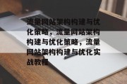 流量网站架构构建与优化策略，流量网站架构构建与优化策略，流量网站架构构建与优化实战教程