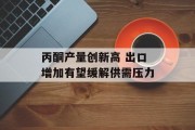 丙酮产量创新高 出口增加有望缓解供需压力