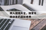 同人游戏大全，探索无限创意的虚拟世界