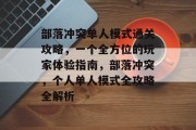 部落冲突单人模式通关攻略,一个全方位的玩家体验指南,部落冲突,个人单人模式全攻略全解析