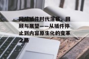 网站插件时代落幕，回顾与展望——从插件停止到内容原生化的变革之路
