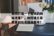 如何打造一个有效的网站流量？，如何建立高质量的社交媒体账号？