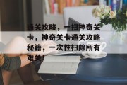 通关攻略，一扫神奇关卡，神奇关卡通关攻略秘籍，一次性扫除所有难关！