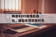 畅游4399游戏在线玩，体验无尽欢乐时光