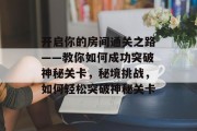 开启你的房间通关之路——教你如何成功突破神秘关卡，秘境挑战，如何轻松突破神秘关卡