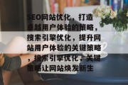 SEO网站优化，打造卓越用户体验的策略，搜索引擎优化，提升网站用户体验的关键策略，搜索引擎优化，关键策略让网站焕发新生