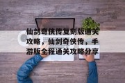 仙剑奇侠传复刻版通关攻略,仙剑奇侠传,手游版全程通关攻略分享