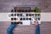 杀手3搞笑通关攻略,杀手教程,穿越时空的策略!通关攻略,让你笑掉眼镜 杀手3搞笑通关攻略,杀手教程,穿越时空的策略!通关攻略,让你笑掉眼镜