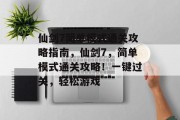 仙剑7简单模式通关攻略指南,仙剑7,简单模式通关攻略!一键过关,轻松游戏 仙剑7简单模式通关攻略指南,仙剑7,简单模式通关攻略!一键过关,轻松游戏