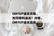 OMYUP通关攻略,如何顺利通关?攻略,OMYUP通关指南