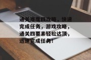 通关难度四攻略,快速完成任务,游戏攻略,通关四要素轻松达顶,迅速完成任务!