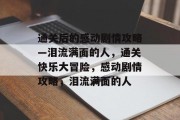 通关后的感动剧情攻略—泪流满面的人,通关快乐大冒险,感动剧情攻略,泪流满面的人