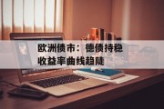欧洲债市：德债持稳 收益率曲线趋陡