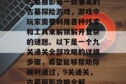 古墓丽影是一款著名的古墓探险游戏，游戏中玩家需要利用各种线索和工具来解锁解开复杂的谜题。以下是一个九关通关全部攻略的详细步骤，希望能够帮助你顺利通过，9关通关，古墓丽影攻略全解