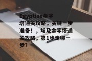 Egyptian金字塔通关攻略，关键一步准备！，埃及金字塔通关攻略，第1步走哪一步？