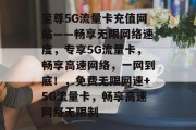 至尊5G流量卡充值网站——畅享无限网络速度，专享5G流量卡，畅享高速网络，一网到底！，免费无限网速+5G流量卡，畅享高速网络无限制