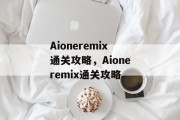 Aioneremix通关攻略，Aioneremix通关攻略