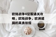 欧陆战争4征服通关攻略,欧陆战争,欧洲诸国的英勇旅程