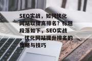 SEO实战，如何优化网站以提高排名？标题段落如下，SEO实战，优化网站提升排名的策略与技巧