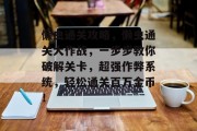 懒虫通关攻略，懒虫通关大作战，一步步教你破解关卡，超强作弊系统，轻松通关百万金币！