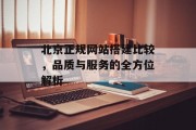 北京正规网站搭建比较，品质与服务的全方位解析