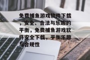 免费捕鱼游戏软件下载,安全、合法与乐趣的平衡,免费捕鱼游戏软件安全下载,平衡乐趣与合规性 免费捕鱼游戏软件下载,安全、合法与乐趣的平衡,免费捕鱼游戏软件安全下载,平衡乐趣与合规性