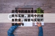 游戏中的捕鱼教案,探索与实施,游戏中的捕鱼教案,探索与实施的策略指导 游戏中的捕鱼教案,探索与实施,游戏中的捕鱼教案,探索与实施的策略指导