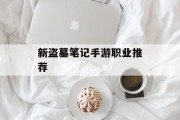 新盗墓笔记手游职业推荐
