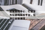 百度游戏中心，打造全方位游戏娱乐平台，引领行业新潮流
