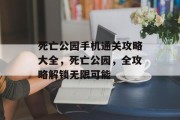 死亡公园手机通关攻略大全，死亡公园，全攻略解锁无限可能