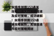 水排序拼图153通关攻略，通关的关键因素及应对策略，成功破解！水排序拼图153通关攻略解析，关键因素与应对策略揭秘