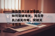 海岛奇兵2通关攻略—如何突破难关,海岛奇兵2通关攻略,突破关卡指南