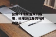 警惕PT捕鱼游戏的陷阱，揭秘游戏漏洞与风险警示