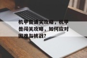 机甲兽通关攻略，机甲兽闯关攻略，如何应对困难与挑战?